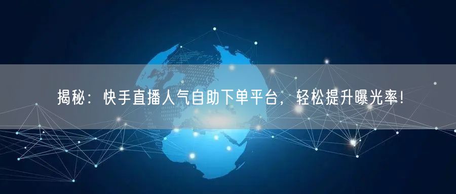 揭秘:快手直播人气自助下单平台,轻松提升曝光率!