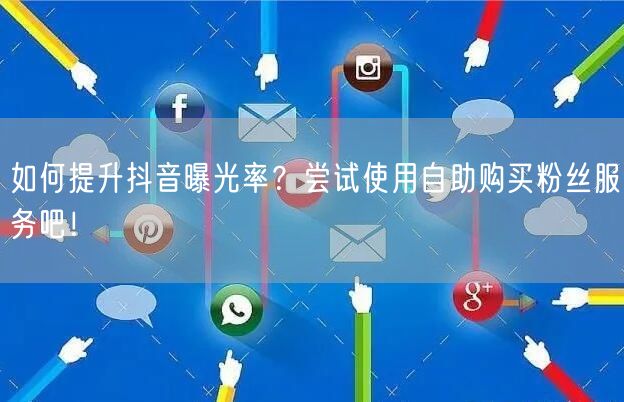 如何提升抖音曝光率?尝试使用自助购买粉丝服务吧!