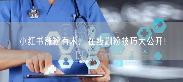 小红书涨粉有术,在线刷粉技巧大公开!