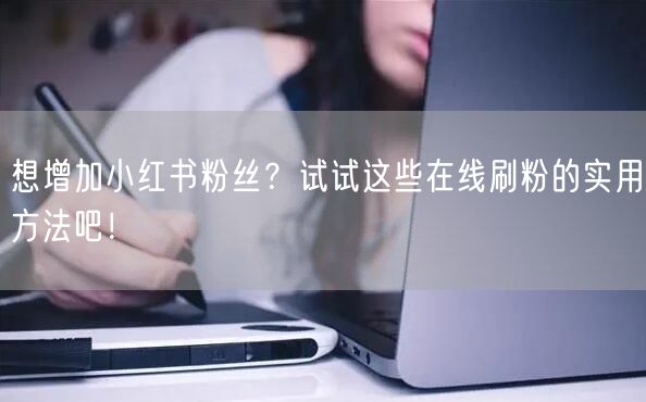 想增加小红书粉丝？试试这些在线刷粉的实用方法吧！