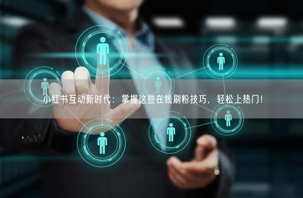 小红书互动新时代：掌握这些在线刷粉技巧，轻松上热门！