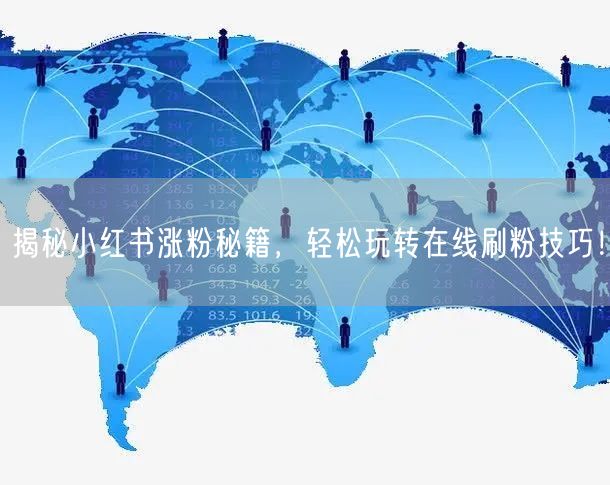 揭秘小红书涨粉秘籍，轻松玩转在线刷粉技巧！