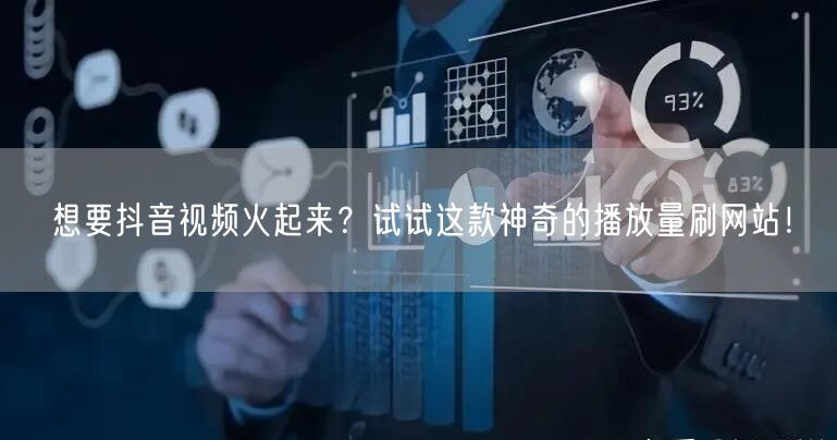 想要抖音视频火起来?试试这款神奇的播放量刷网站!