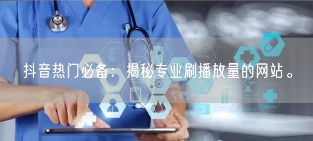 抖音热门必备:揭秘专业刷播放量的网站。