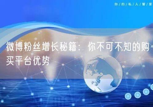 微博粉丝增长秘籍：你不可不知的购买平台优势