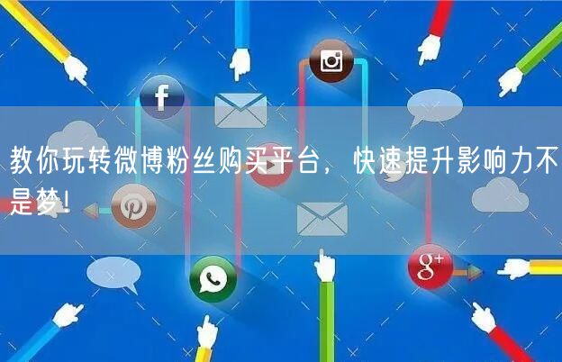 教你玩转微博粉丝购买平台，快速提升影响力不是梦！