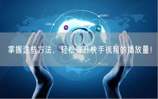 掌握这些方法,轻松提升快手视频的播放量!