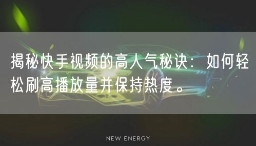 揭秘快手视频的高人气秘诀:如何轻松刷高播放量并保持热度。