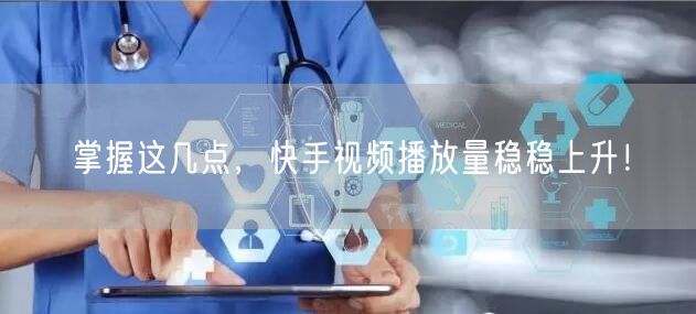 掌握这几点，快手视频播放量稳稳上升！