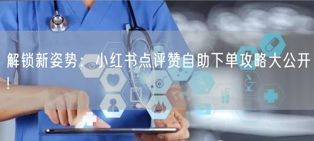 解锁新姿势:小红书点评赞自助下单攻略大公开!