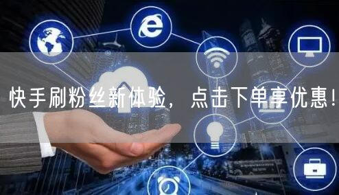 快手刷粉丝新体验,点击下单享优惠!