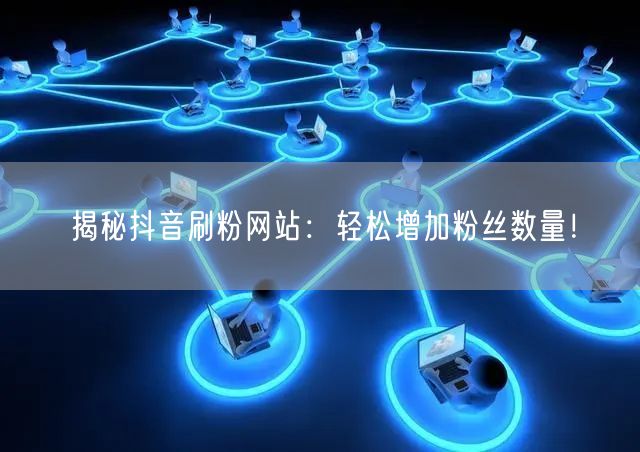揭秘抖音刷粉网站:轻松增加粉丝数量!