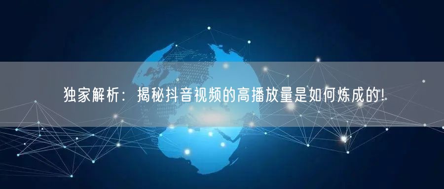 独家解析:揭秘抖音视频的高播放量是如何炼成的!