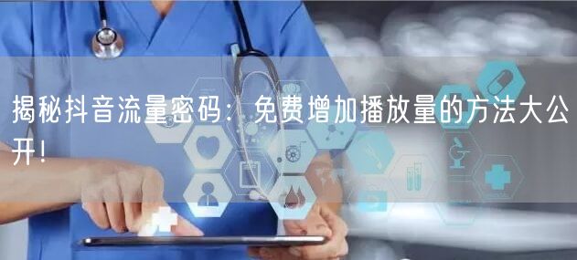 揭秘抖音流量密码:免费增加播放量的方法大公开!
