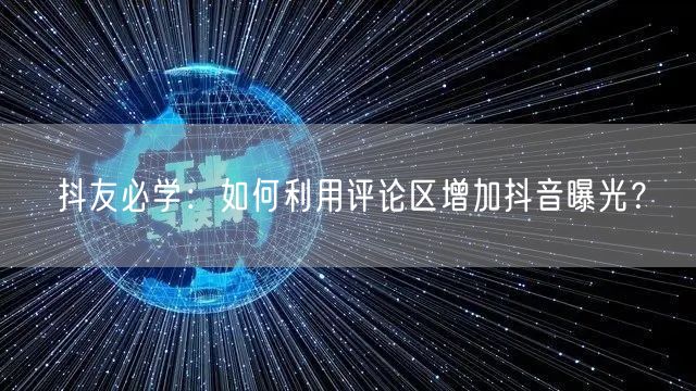 抖友必学:如何利用评论区增加抖音曝光?