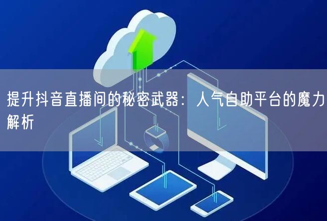 提升抖音直播间的秘密武器:人气自助平台的魔力解析