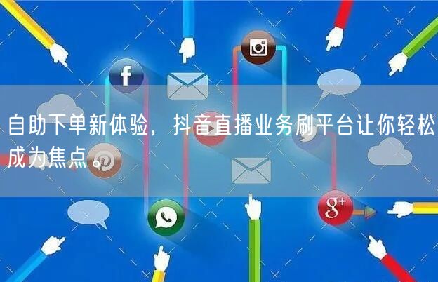 自助下单新体验,抖音直播业务刷平台让你轻松成为焦点。