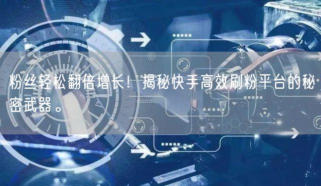 粉丝轻松翻倍增长!揭秘快手高效刷粉平台的秘密武器。