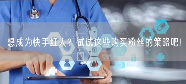 想成为快手红人?试试这些购买粉丝的策略吧!