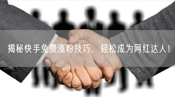 揭秘快手免费涨粉技巧,轻松成为网红达人!