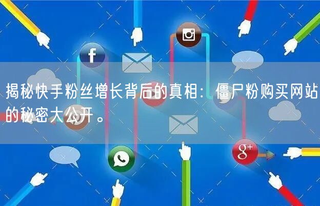 揭秘快手粉丝增长背后的真相:僵尸粉购买网站的秘密大公开。