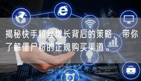 揭秘快手粉丝增长背后的策略,带你了解僵尸粉的正规购买渠道。