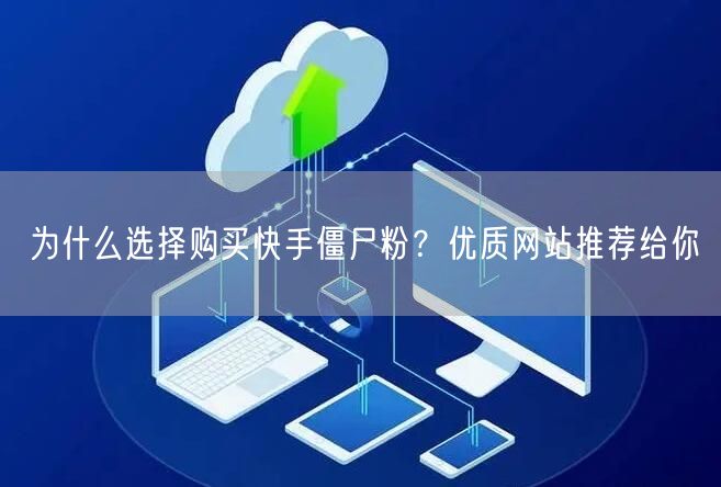 为什么选择购买快手僵尸粉?优质网站推荐给你