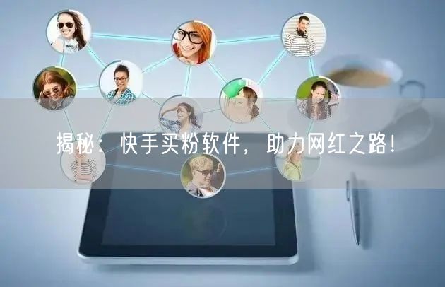 揭秘:快手买粉软件,助力网红之路!