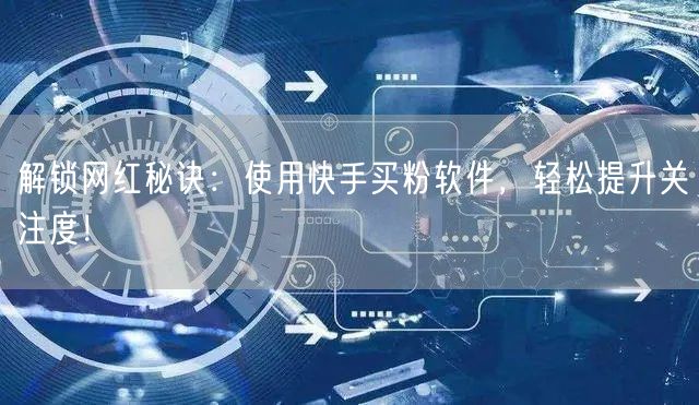 解锁网红秘诀:使用快手买粉软件,轻松提升关注度!