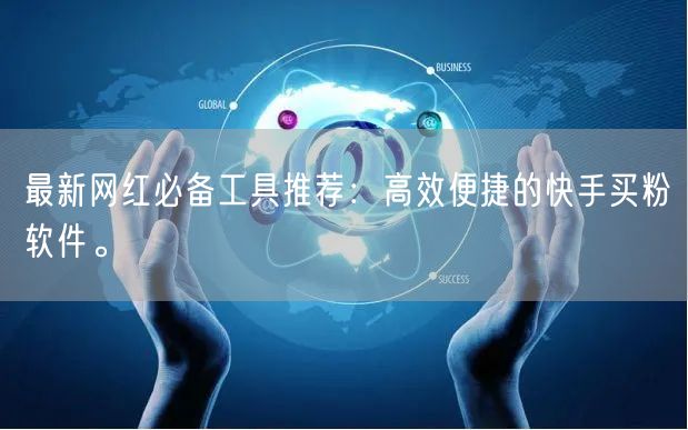 最新网红必备工具推荐:高效便捷的快手买粉软件。