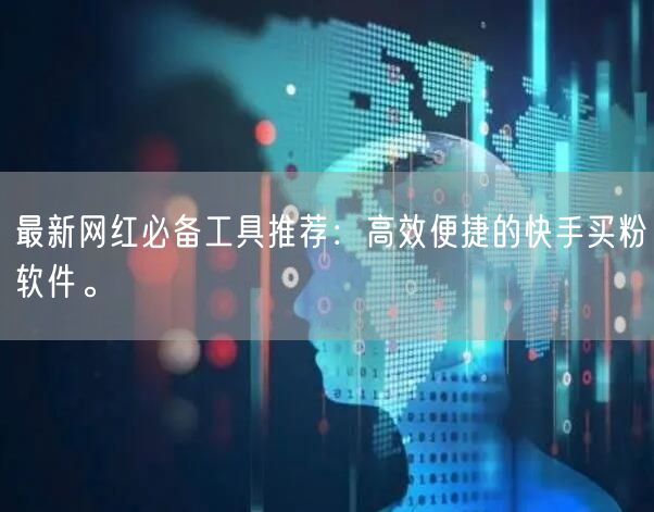 最新网红必备工具推荐:高效便捷的快手买粉软件。