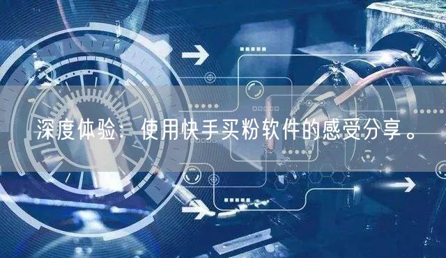 深度体验:使用快手买粉软件的感受分享。
