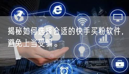 揭秘如何选择合适的快手买粉软件,避免上当受骗。