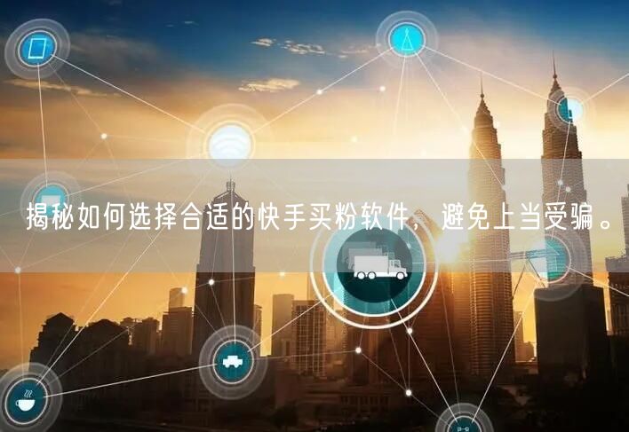 揭秘如何选择合适的快手买粉软件,避免上当受骗。