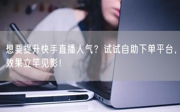 想要提升快手直播人气?试试自助下单平台,效果立竿见影!