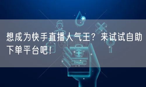想成为快手直播人气王?来试试自助下单平台吧!