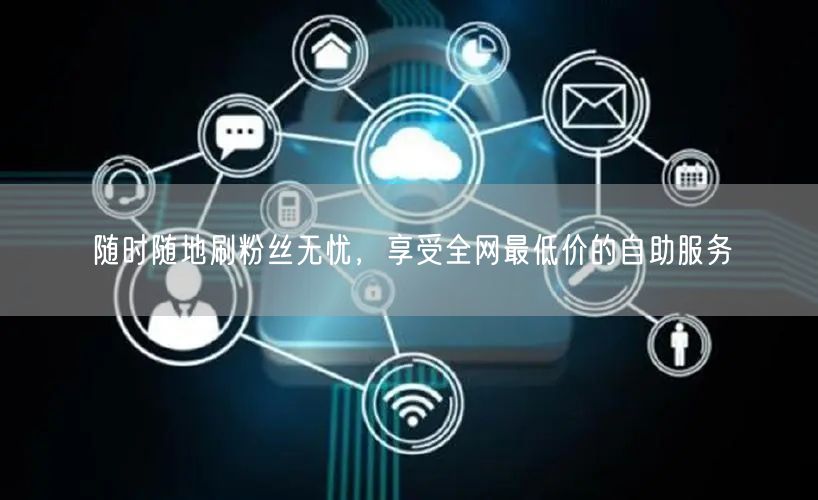 随时随地刷粉丝无忧,享受全网最低价的自助服务