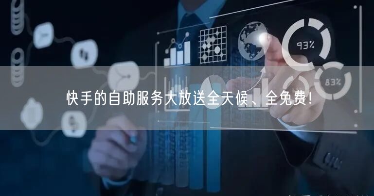 快手的自助服务大放送全天候、全免费!
