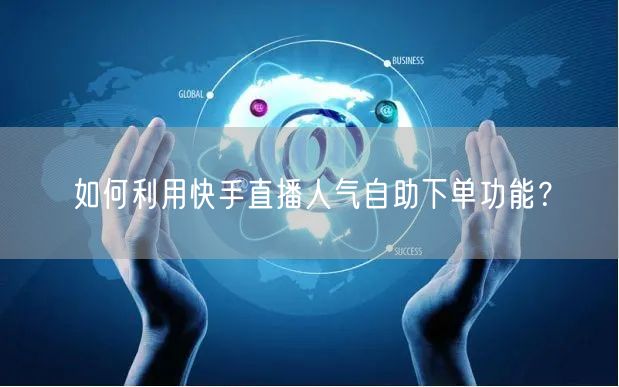 如何利用快手直播人气自助下单功能?