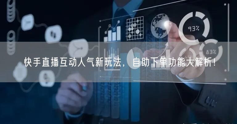 快手直播互动人气新玩法,自助下单功能大解析!