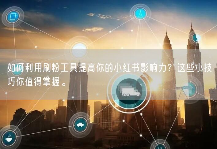 如何利用刷粉工具提高你的小红书影响力?这些小技巧你值得掌握。