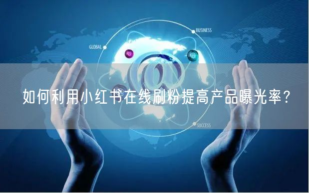 如何利用小红书在线刷粉提高产品曝光率?