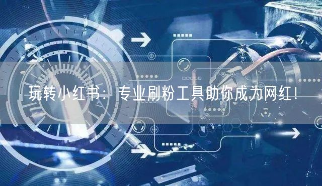 玩转小红书:专业刷粉工具助你成为网红!