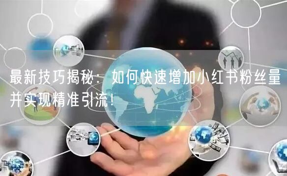 最新技巧揭秘:如何快速增加小红书粉丝量并实现精准引流!